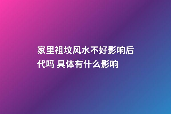 家里祖坟风水不好影响后代吗 具体有什么影响